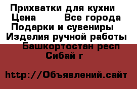 Прихватки для кухни › Цена ­ 50 - Все города Подарки и сувениры » Изделия ручной работы   . Башкортостан респ.,Сибай г.